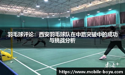 羽毛球评论：西安羽毛球队在中路突破中的成功与挑战分析