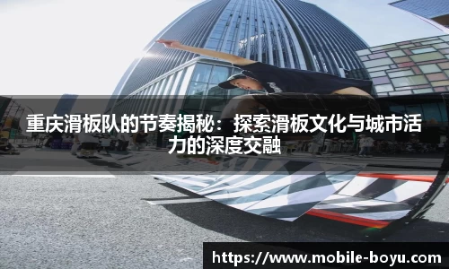 重庆滑板队的节奏揭秘：探索滑板文化与城市活力的深度交融